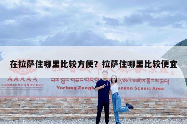 在拉萨住哪里比较方便?拉萨住哪里比较便宜