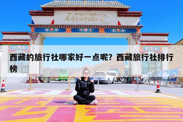 西藏的旅行社哪家好一点呢?西藏旅行社排行榜
