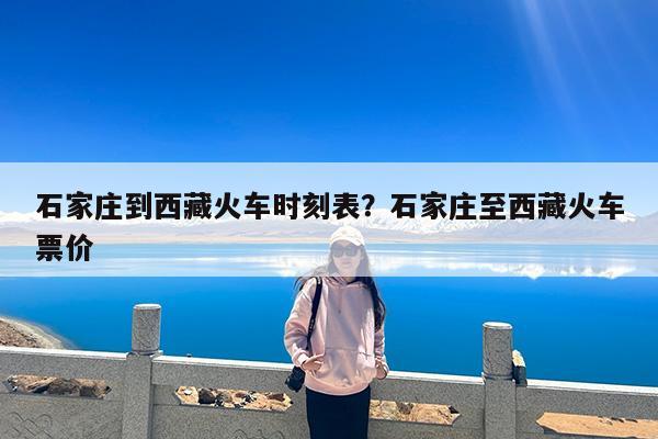 石家庄到西藏火车时刻表?石家庄至西藏火车票价