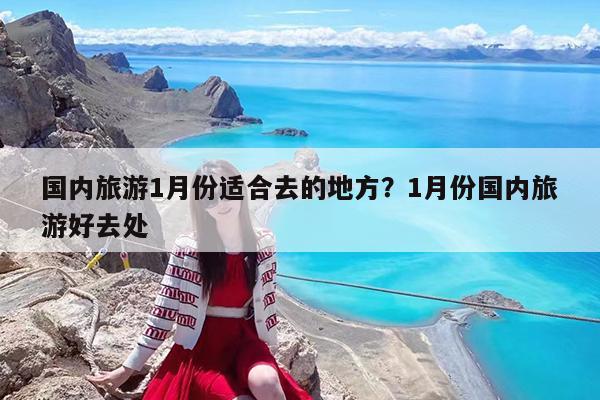 国内旅游1月份适合去的地方?1月份国内旅游好去处