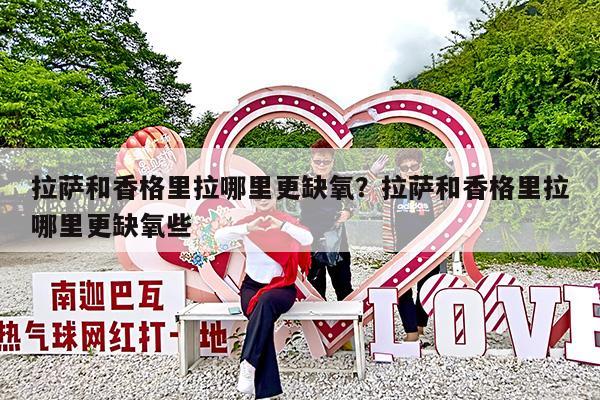 拉萨和香格里拉哪里更缺氧?拉萨和香格里拉哪里更缺氧些