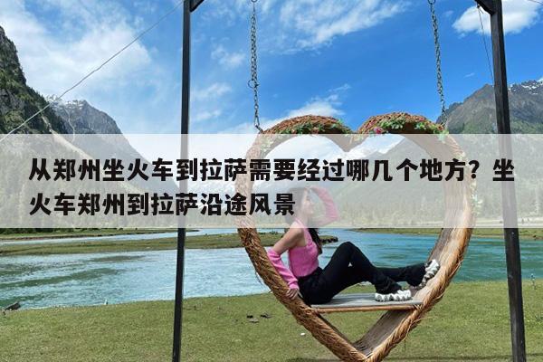 从郑州坐火车到拉萨需要经过哪几个地方?坐火车郑州到拉萨沿途风景