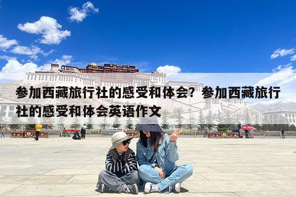 参加西藏旅行社的感受和体会?参加西藏旅行社的感受和体会英语作文