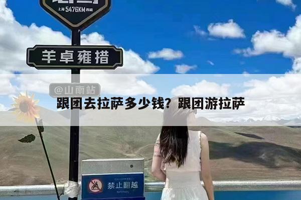 跟团去拉萨多少钱?跟团游拉萨