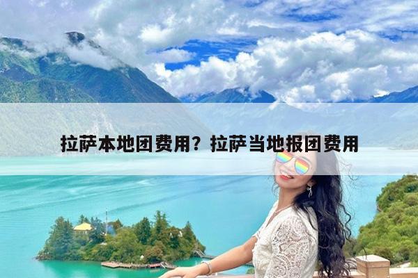 拉萨本地团费用?拉萨当地报团费用