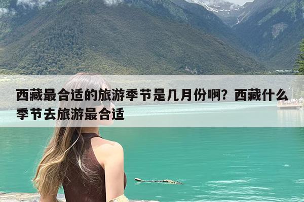 西藏最合适的旅游季节是几月份啊?西藏什么季节去旅游最合适