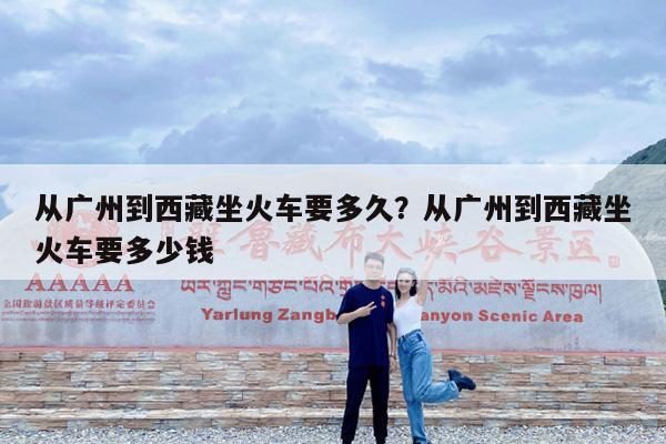 从广州到西藏坐火车要多久?从广州到西藏坐火车要多少钱