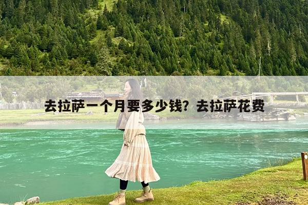 去拉萨一个月要多少钱?去拉萨花费
