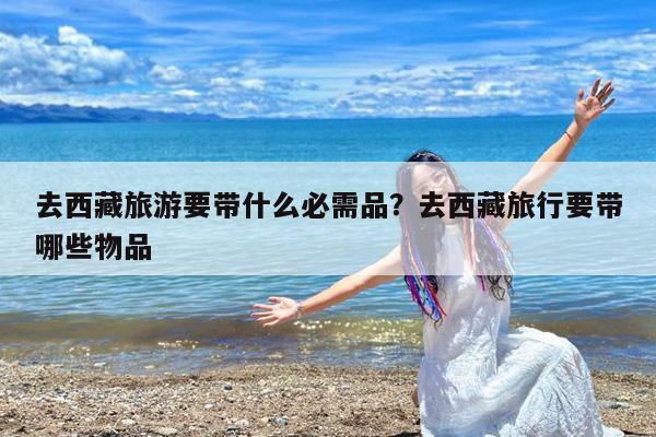 去西藏旅游要带什么必需品?去西藏旅行要带哪些物品