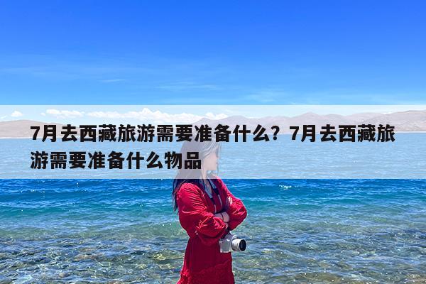 7月去西藏旅游需要准备什么?7月去西藏旅游需要准备什么物品