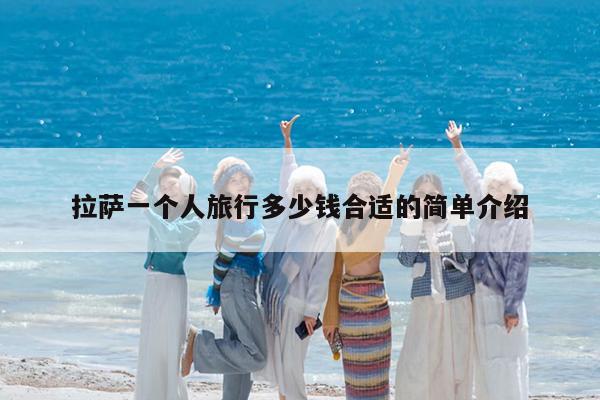 拉萨一个人旅行多少钱合适的简单介绍