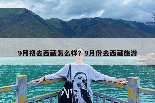 9月初去西藏怎么样?9月份去西藏旅游
