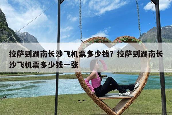 拉萨到湖南长沙飞机票多少钱?拉萨到湖南长沙飞机票多少钱一张