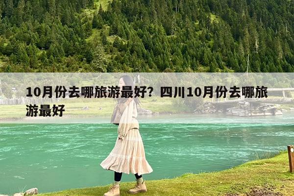 10月份去哪旅游最好?四川10月份去哪旅游最好