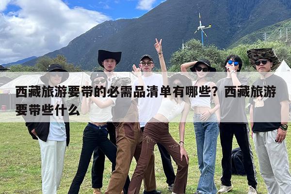 西藏旅游要带的必需品清单有哪些?西藏旅游要带些什么