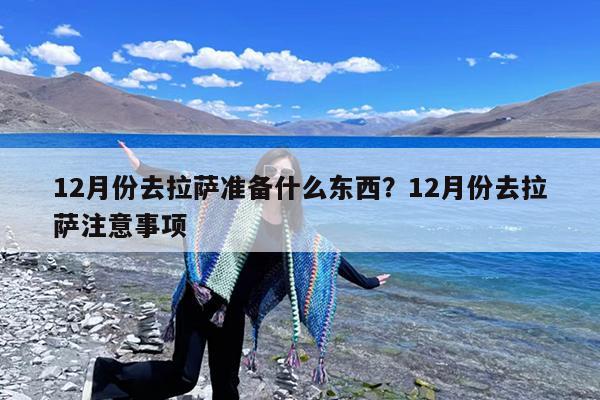 12月份去拉萨准备什么东西?12月份去拉萨注意事项