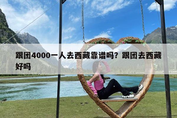 跟团4000一人去西藏靠谱吗?跟团去西藏好吗