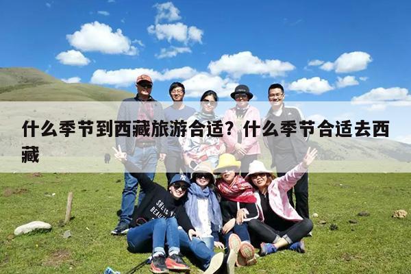 什么季节到西藏旅游合适?什么季节合适去西藏