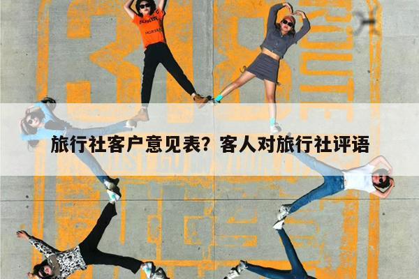 旅行社客户意见表?客人对旅行社评语