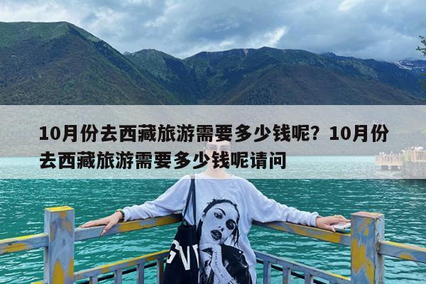 10月份去西藏旅游需要多少钱呢?10月份去西藏旅游需要多少钱呢请问