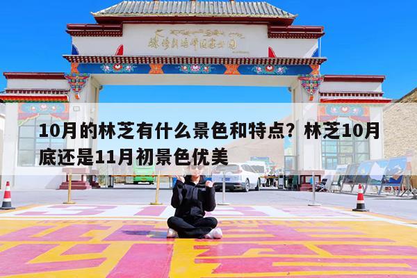 10月的林芝有什么景色和特点?林芝10月底还是11月初景色优美