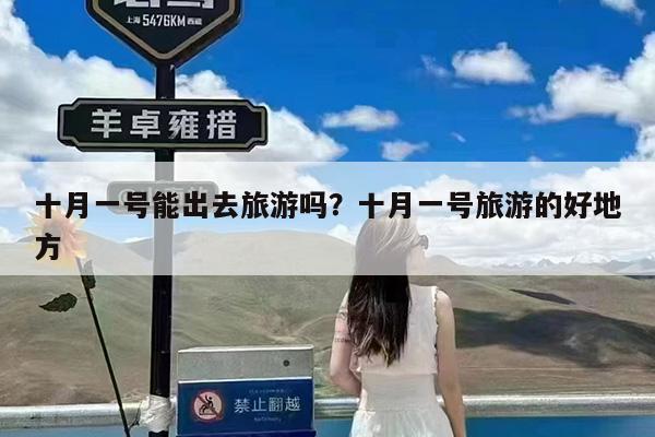 十月一号能出去旅游吗?十月一号旅游的好地方