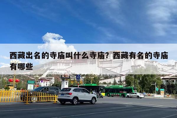 西藏出名的寺庙叫什么寺庙?西藏有名的寺庙有哪些