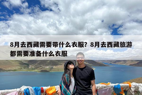 8月去西藏需要带什么衣服?8月去西藏旅游都需要准备什么衣服