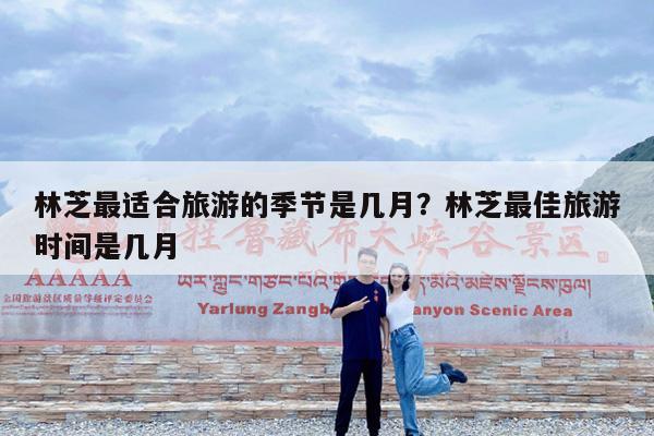 林芝最适合旅游的季节是几月?林芝最佳旅游时间是几月