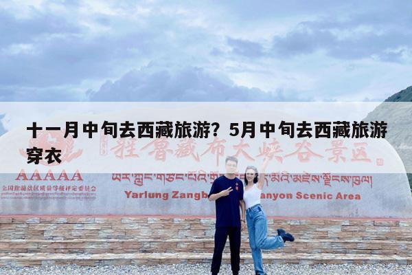 十一月中旬去西藏旅游?5月中旬去西藏旅游穿衣