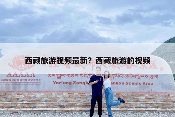 西藏旅游视频最新?西藏旅游的视频