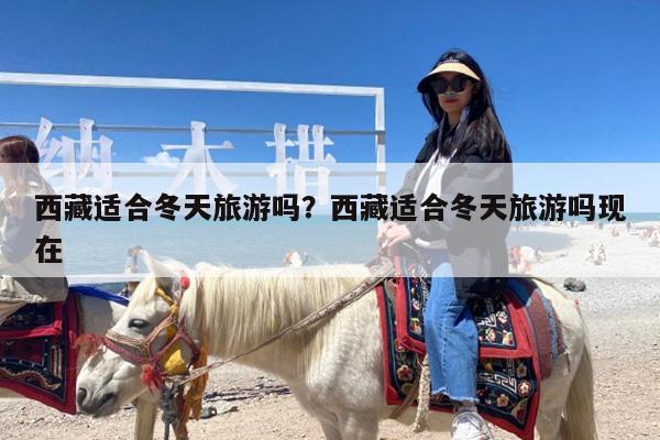 西藏适合冬天旅游吗?西藏适合冬天旅游吗现在