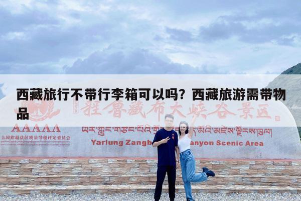 西藏旅行不带行李箱可以吗?西藏旅游需带物品