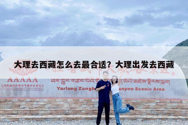 大理去西藏怎么去最合适?大理出发去西藏
