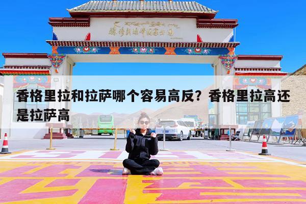 香格里拉和拉萨哪个容易高反?香格里拉高还是拉萨高