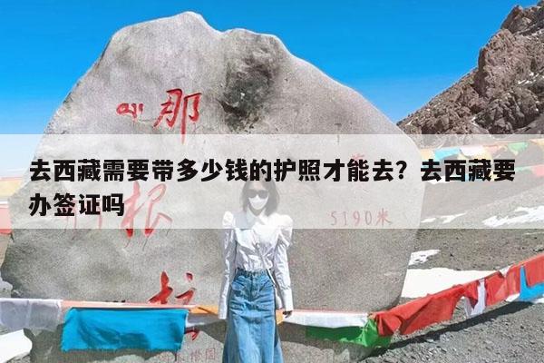 去西藏需要带多少钱的护照才能去?去西藏要办签证吗