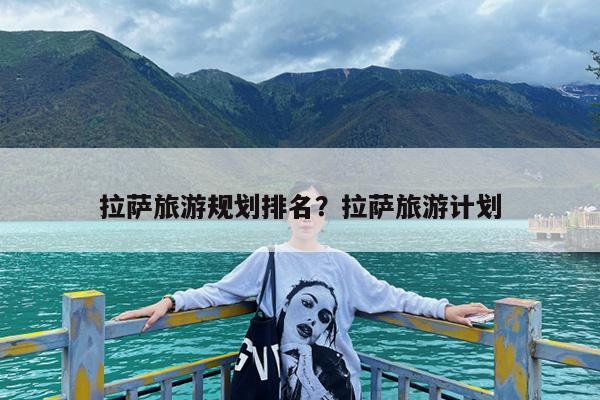 拉萨旅游规划排名?拉萨旅游计划