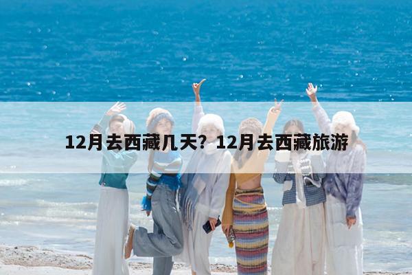 12月去西藏几天?12月去西藏旅游