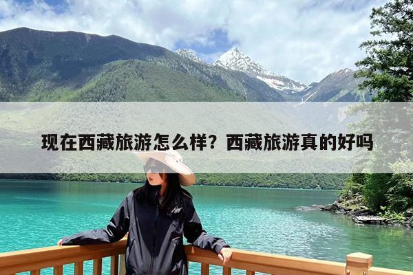 现在西藏旅游怎么样?西藏旅游真的好吗