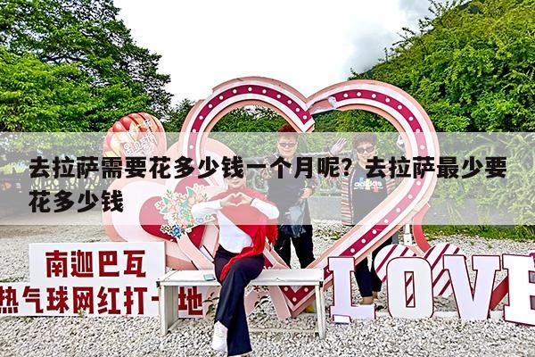 去拉萨需要花多少钱一个月呢?去拉萨最少要花多少钱