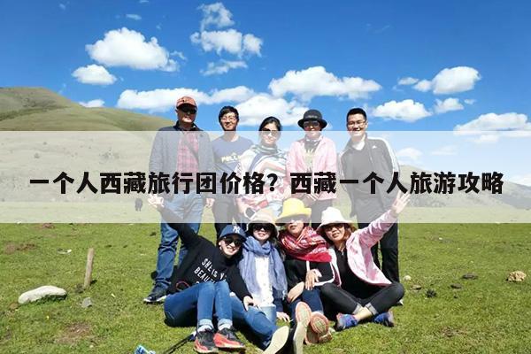 一个人西藏旅行团价格?西藏一个人旅游攻略