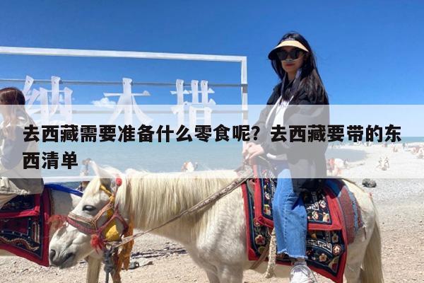 去西藏需要准备什么零食呢?去西藏要带的东西清单