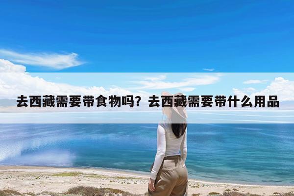 去西藏需要带食物吗?去西藏需要带什么用品