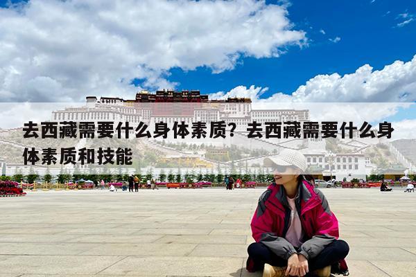 去西藏需要什么身体素质?去西藏需要什么身体素质和技能
