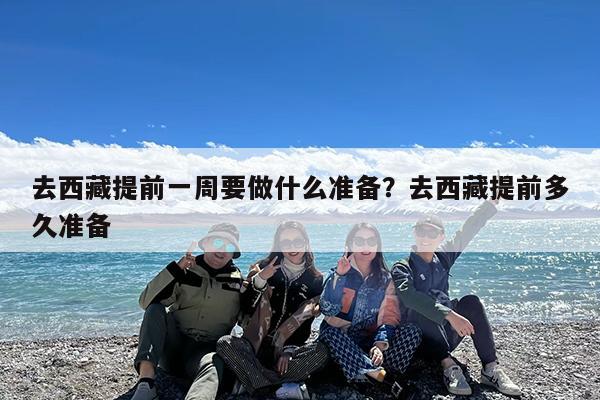 去西藏提前一周要做什么准备?去西藏提前多久准备