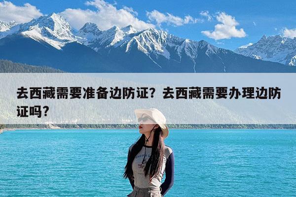 去西藏需要准备边防证?去西藏需要办理边防证吗?