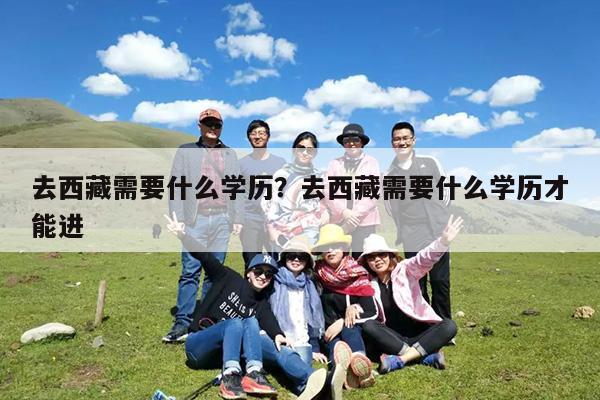 去西藏需要什么学历?去西藏需要什么学历才能进
