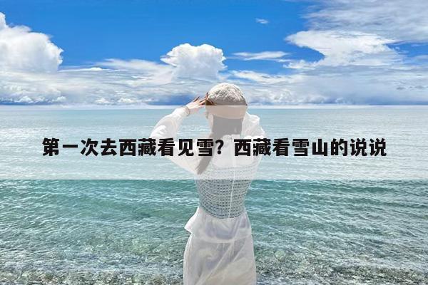 第一次去西藏看见雪?西藏看雪山的说说