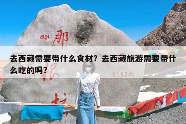 去西藏需要带什么食材?去西藏旅游需要带什么吃的吗?