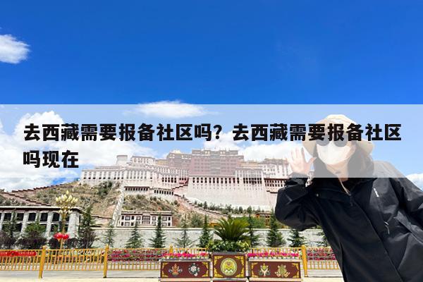 去西藏需要报备社区吗?去西藏需要报备社区吗现在